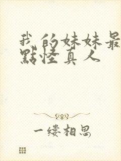 我的妹妹最近有点怪真人