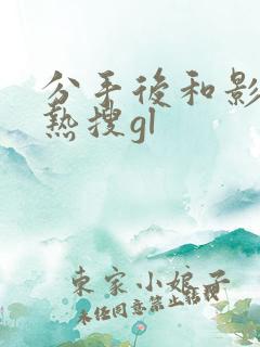 分手后和影后上热搜gl