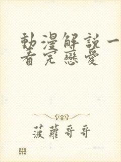 动漫解说一口气看完恋爱