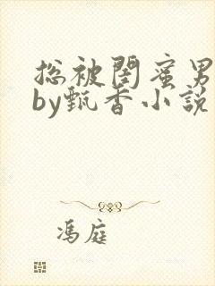 总被闺蜜男友抢by甄香小说在线阅读