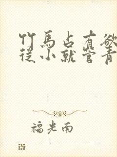 竹马占有欲很强从小就管青梅