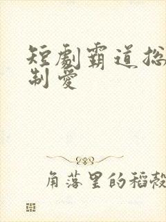 短剧霸道总裁强制爱