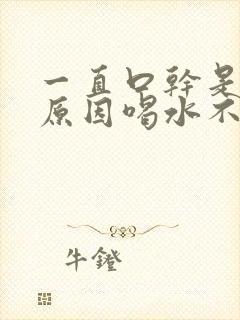 一直口干是什么原因喝水不管用