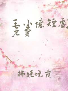 王小亿短剧全集免费