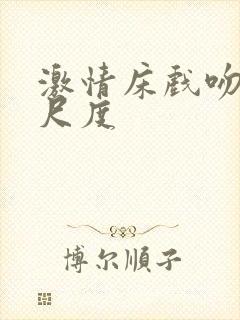 激情床戏吻戏大尺度