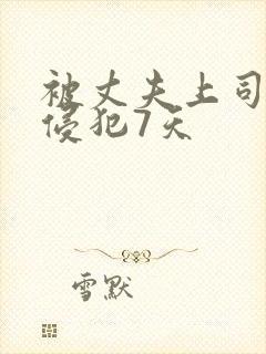 被丈夫上司连续侵犯7天