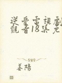 逆爱电视剧在线观看18集免费播放