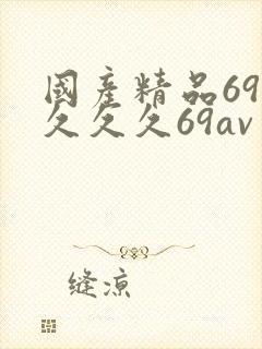 国产精品69久久久久69av