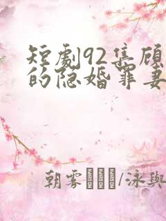 短剧92集顾少的隐婚罪妻2