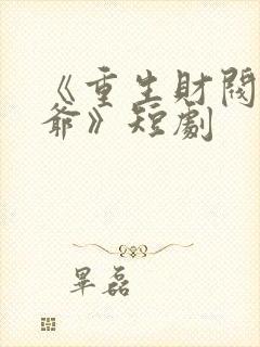 《重生财阀大少爷》短剧