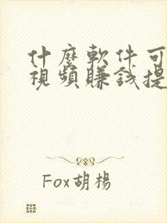 什么软件可以看视频赚钱提现到微信