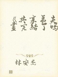 《共享弟夫》漫画完结了吗