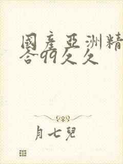 国产亚洲精品综合99久久