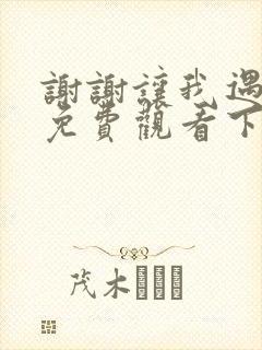 谢谢让我遇见你免费观看下载