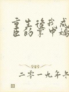 重生后我成了权臣的掌中娇全本小说免费阅读