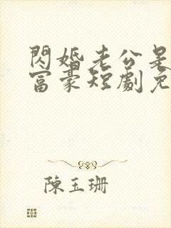 闪婚老公是亿万富豪短剧免费观看