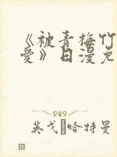 《被青梅竹马宠爱》日漫免费阅读未