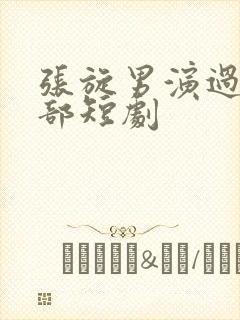 张旋男演过的全部短剧