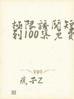 极限诱哄短剧1到100集免费观看