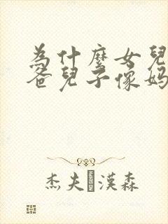 为什么女儿像爸爸儿子像妈妈