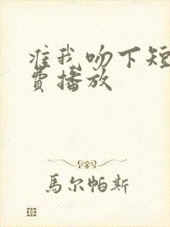 准我吻下短剧免费播放