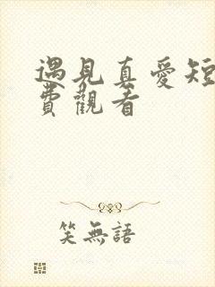 遇见真爱短剧免费观看