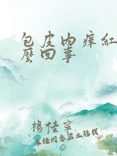 包皮内痒红肿怎么回事