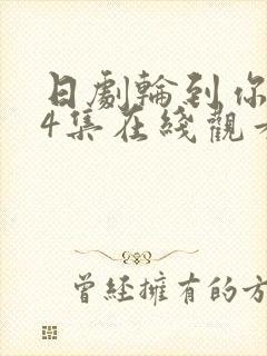 日剧轮到你了第4集在线观看