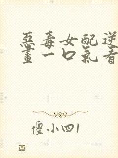 恶毒女配逆袭漫画一口气看完