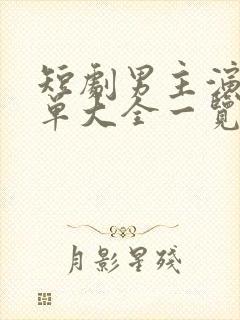 短剧男主演员名单大全一览表