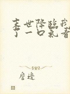 末世降临我重生了一口气看完