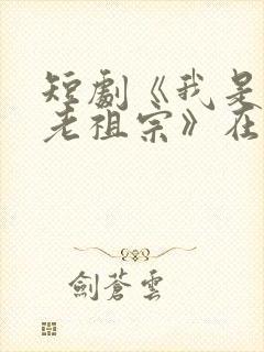 短剧《我是你家老祖宗》在线观看