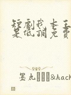 短剧我本王者只是低调免费完整版