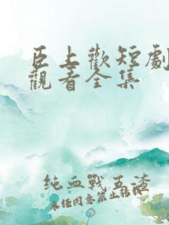 臣上欢短剧免费观看全集