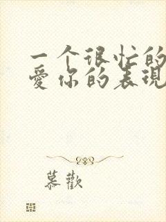 一个很忙的男人爱你的表现