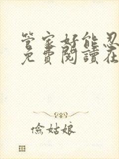 管家好能忍全文免费阅读在线笔趣阁