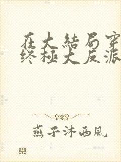 在大结局穿越成终极大反派