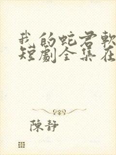 我的蛇君软又妖短剧全集在线