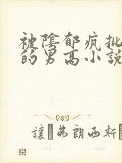 被阴郁疯批哄骗的男高小说免费阅读全文