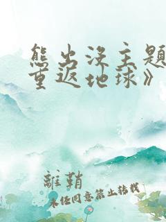 熊出没主题曲《重返地球》