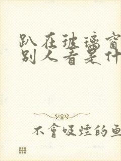 趴在玻璃窗做给别人看是什么感觉