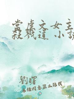 当虐文女主修了杀戮道 小说下载txt