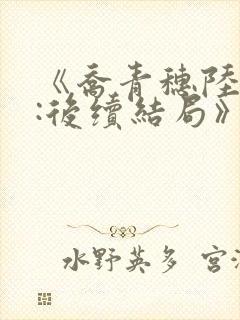 《乔青穗陆予深:后续结局》