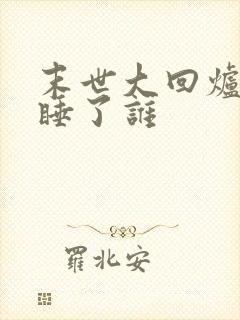 末世大回炉主角睡了谁