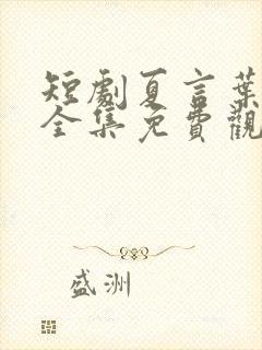 短剧夏言叶天后全集免费观看