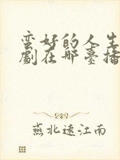 蛮好的人生电视剧在哪台播出