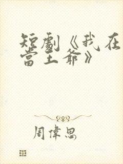 短剧《我在古代当王爷》