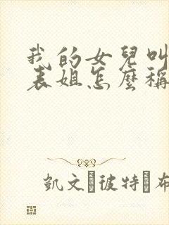 我的女儿叫我的表姐怎么称呼