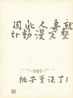 因此人妻就被ntr动漫完整版