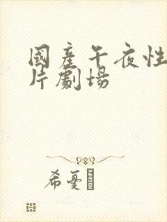 国产午夜性生大片剧场